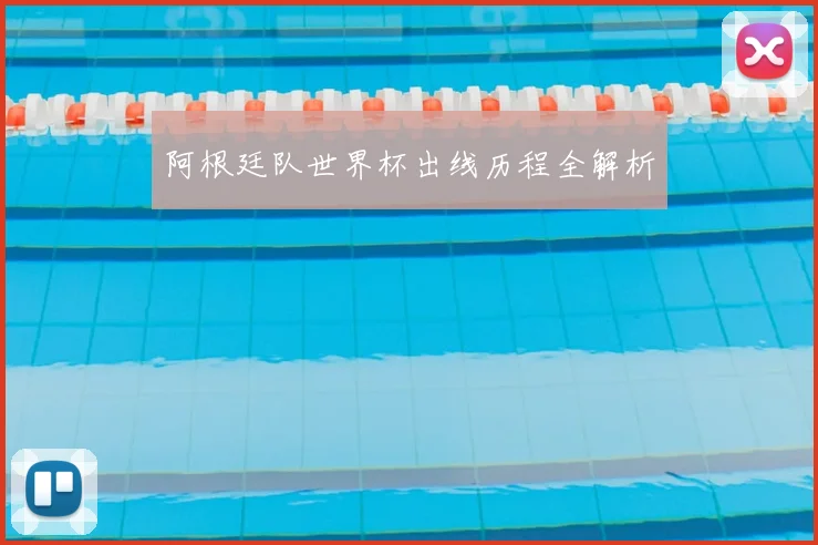 阿根廷队世界杯出线历程全解析