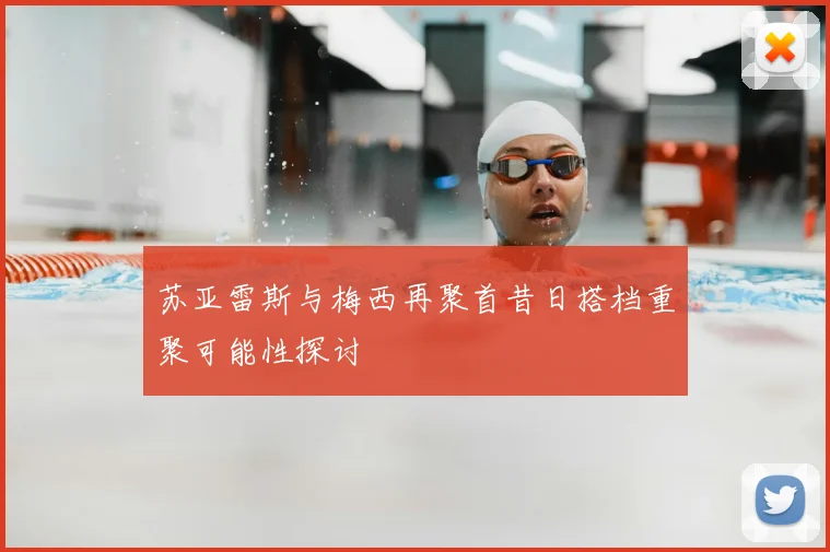 苏亚雷斯与梅西再聚首昔日搭档重聚可能性探讨