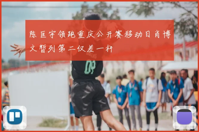 陈匡宇领跑重庆公开赛移动日肖博文暂列第二仅差一杆