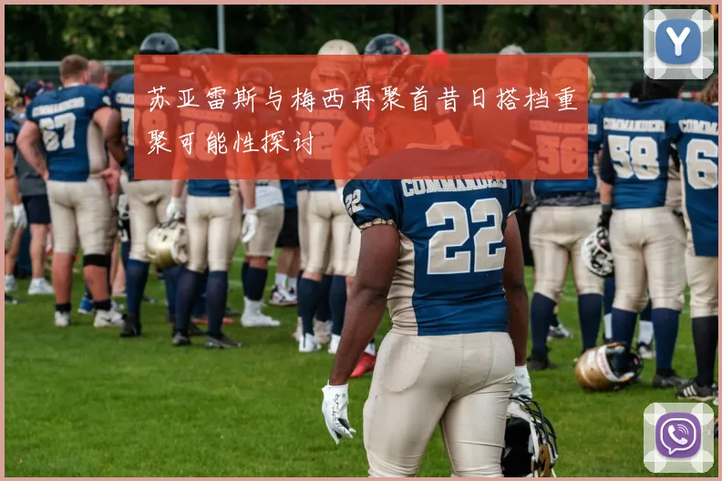 苏亚雷斯与梅西再聚首昔日搭档重聚可能性探讨