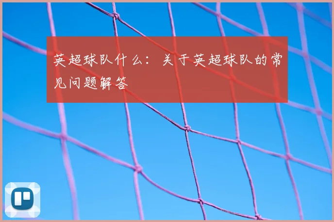 英超球队什么：关于英超球队的常见问题解答